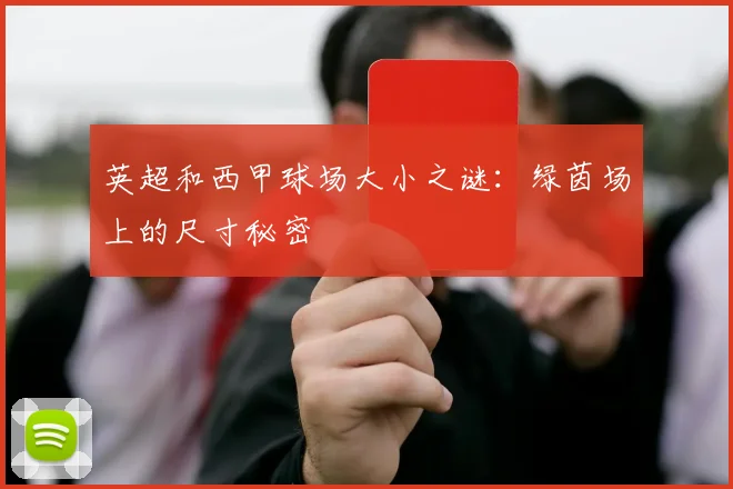 英超和西甲球场大小之谜:绿茵场上的尺寸秘密