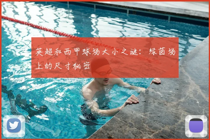 英超和西甲球场大小之谜：绿茵场上的尺寸秘密