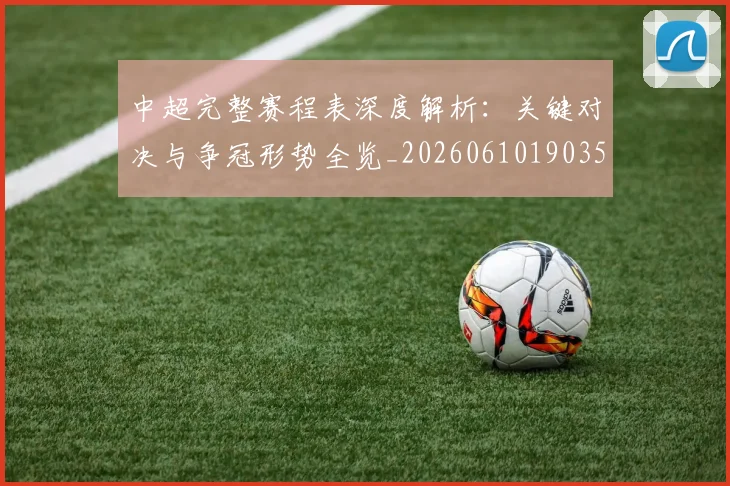 中超完整赛程表深度解析：关键对决与争冠形势全览_20260610190357