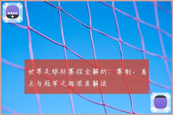 世界足球杯赛程全解析：赛制、看点与冠军之路深度解读