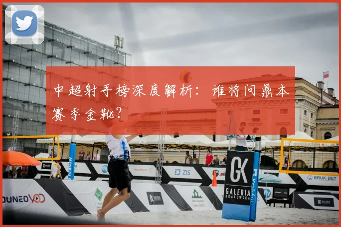 中超射手榜深度解析：谁将问鼎本赛季金靴？