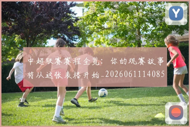 中超联赛赛程全览:你的观赛故事将从这张表格开始_20260611140859