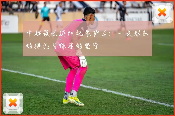 中超最长连败纪录背后:一支球队的挣扎与球迷的坚守