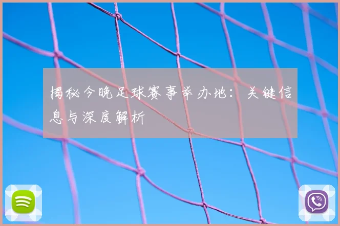揭秘今晚足球赛事举办地：关键信息与深度解析