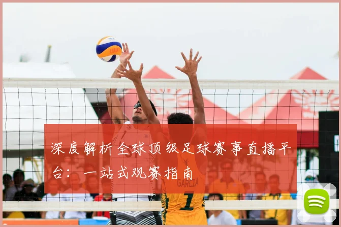 深度解析全球顶级足球赛事直播平台:一站式观赛指南