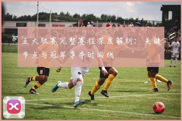 五大联赛完整赛程深度解析：关键节点与冠军争夺时间线